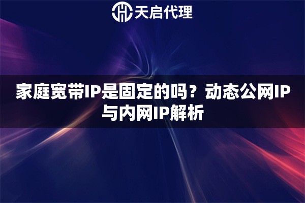 家庭宽带IP是固定的吗?动态公网IP与内网IP解析 家庭宽带IP是固定的吗?动态公网IP与内网IP解析