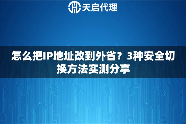 怎么把IP地址改到外省？3种安全切换方法实测分享