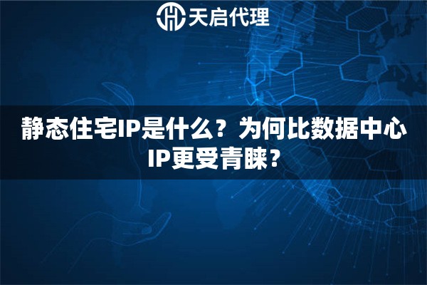 静态住宅IP是什么？为何比数据中心IP更受青睐？