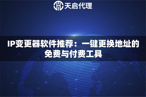 IP变更器软件推荐:一键更换地址的免费与付费工具 IP变更器软件推荐:一键更换地址的免费与付费工具