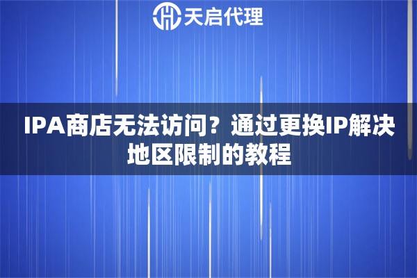 IPA商店无法访问？通过更换IP解决地区限制的教程