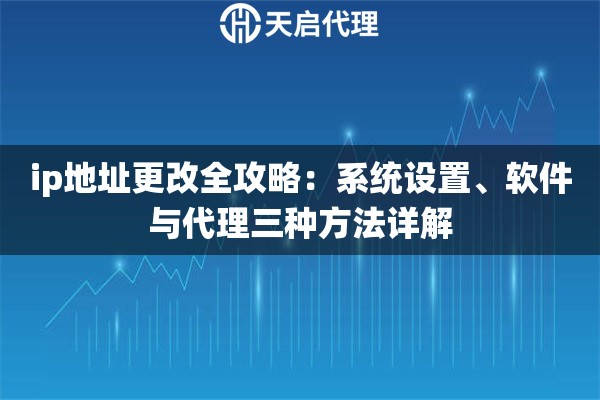 ip地址更改全攻略：系统设置、软件与代理三种方法详解