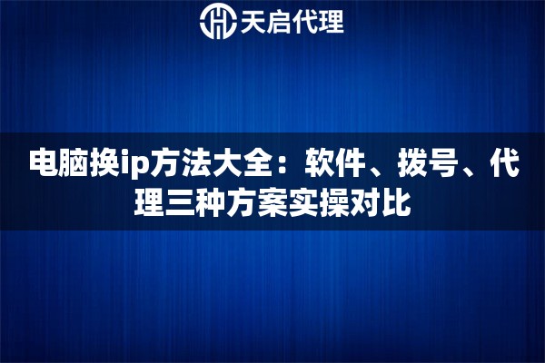 电脑换ip方法大全：软件、拨号、代理三种方案实操对比