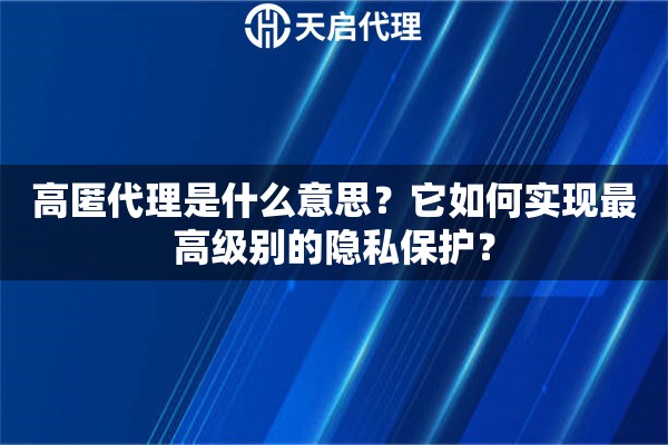 高匿代理是什么意思？它如何实现最高级别的隐私保护？