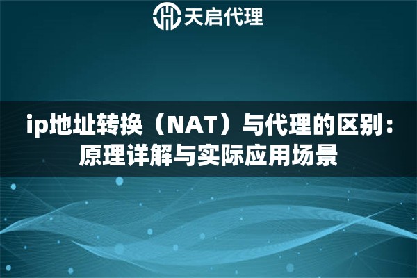 ip地址转换(NAT)与代理的区别:原理详解与实际应用场景 ip地址转换(NAT)与代理的区别:原理详解与实际应用场景