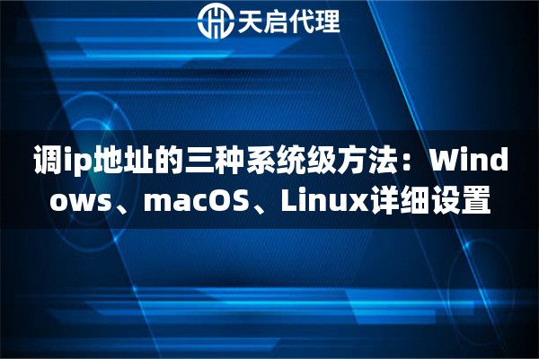 调ip地址的三种系统级方法:Windows、macOS、Linux详细设置 调ip地址的三种系统级方法:Windows、macOS、Linux详细设置