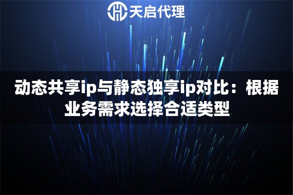 动态共享ip与静态独享ip对比：根据业务需求选择合适类型