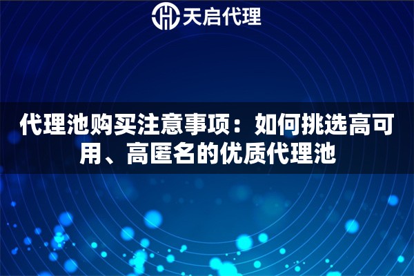 代理池购买注意事项：如何挑选高可用、高匿名的优质代理池