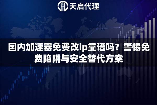 国内加速器免费改ip靠谱吗？警惕免费陷阱与安全替代方案
