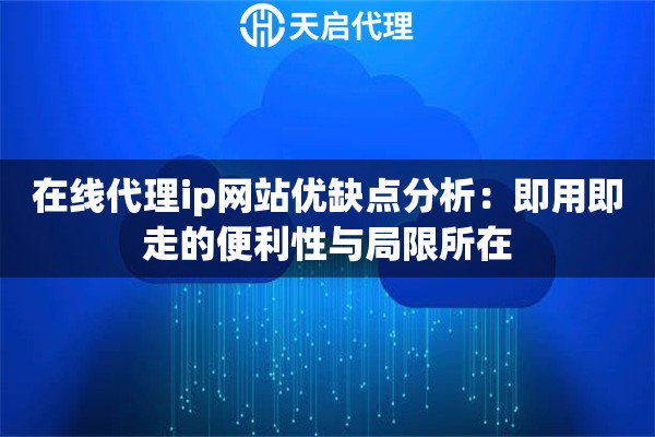 在线代理ip网站优缺点分析：即用即走的便利性与局限所在