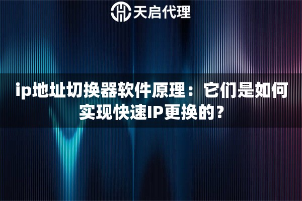 ip地址切换器软件原理：它们是如何实现快速IP更换的？