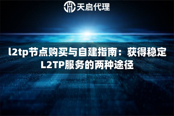 l2tp节点购买与自建指南：获得稳定L2TP服务的两种途径