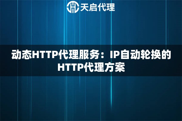 动态HTTP代理服务：IP自动轮换的HTTP代理方案