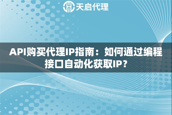 API购买代理IP指南：如何通过编程接口自动化获取IP？