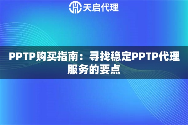 PPTP购买指南：寻找稳定PPTP代理服务的要点
