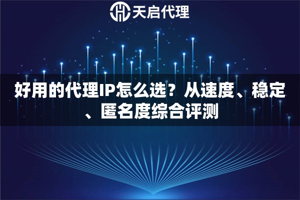 好用的代理IP怎么选？从速度、稳定、匿名度综合评测