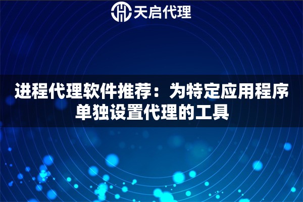 进程代理软件推荐：为特定应用程序单独设置代理的工具