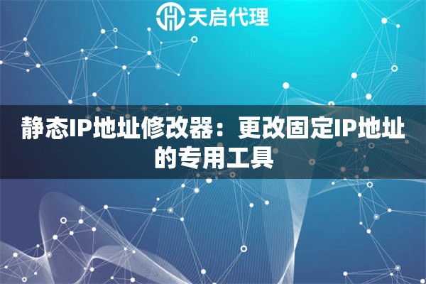 静态IP地址修改器：更改固定IP地址的专用工具