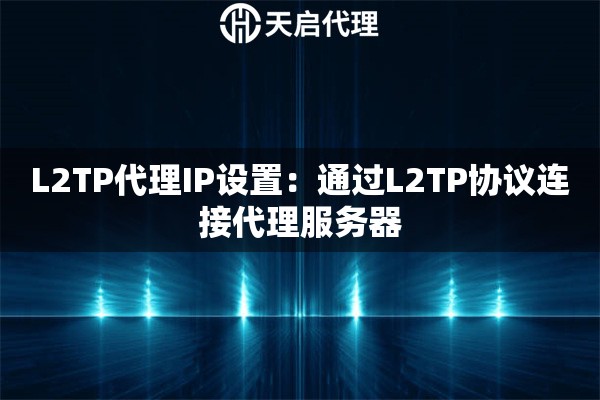 L2TP代理IP设置：通过L2TP协议连接代理服务器