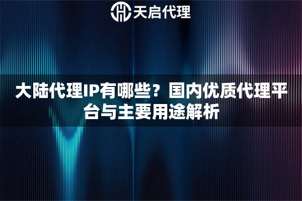 大陆代理IP有哪些？国内优质代理平台与主要用途解析