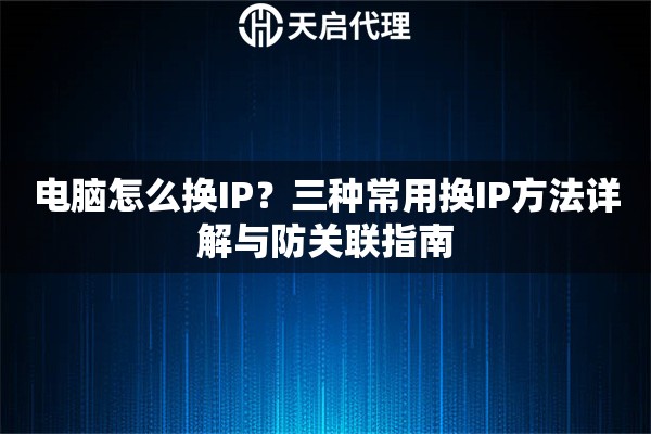 电脑怎么换IP？三种常用换IP方法详解与防关联指南