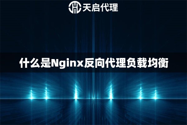 什么是Nginx反向代理负载均衡