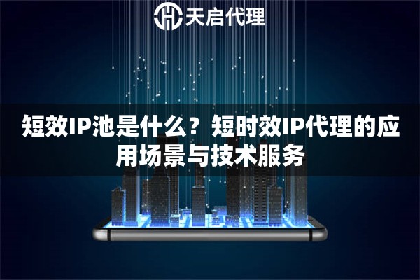 短效IP池是什么？短时效IP代理的应用场景与技术服务