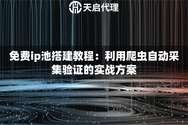 免费ip池搭建教程:利用爬虫自动采集验证的实战方案 免费ip池搭建教程:利用爬虫自动采集验证的实战方案