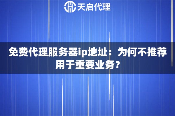免费代理服务器ip地址:为何不推荐用于重要业务? 免费代理服务器ip地址:为何不推荐用于重要业务?
