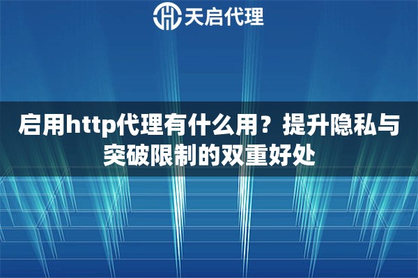 启用http代理有什么用?提升隐私与突破限制的双重好处 启用http代理有什么用?提升隐私与突破限制的双重好处