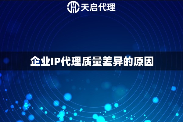 企业IP代理质量差异的原因