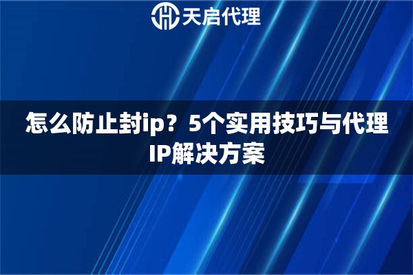 怎么防止封ip？5个实用技巧与代理IP解决方案