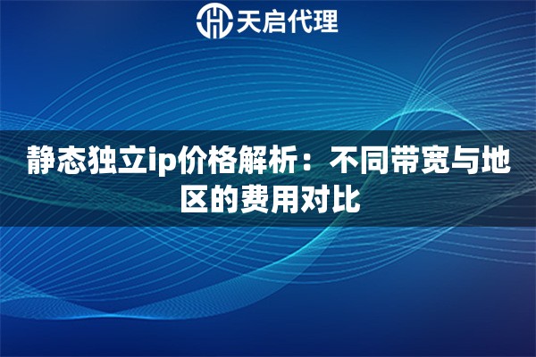 静态独立ip价格解析:不同带宽与地区的费用对比 静态独立ip价格解析:不同带宽与地区的费用对比