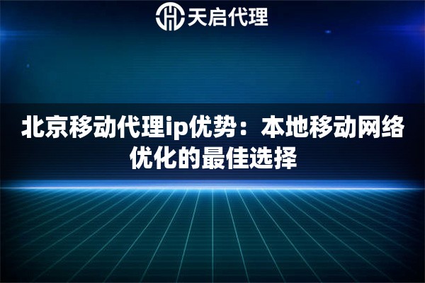 北京移动代理ip优势：本地移动网络优化的最佳选择