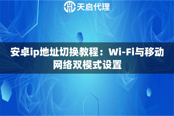 安卓ip地址切换教程：Wi-Fi与移动网络双模式设置
