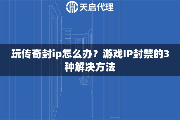 玩传奇封ip怎么办？游戏IP封禁的3种解决方法