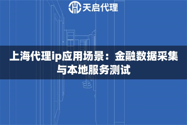 上海代理ip应用场景：金融数据采集与本地服务测试