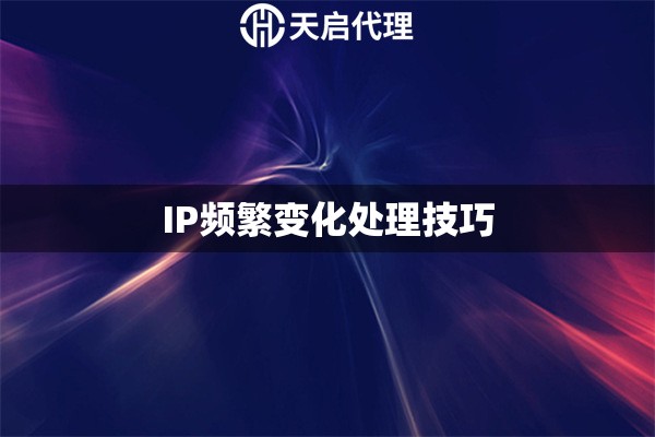 IP频繁变化处理技巧