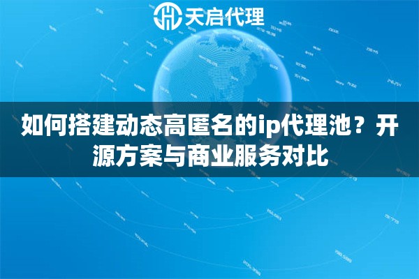 如何搭建动态高匿名的ip代理池？开源方案与商业服务对比