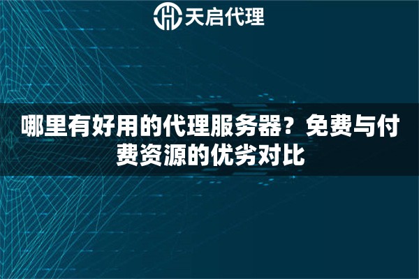 哪里有好用的代理服务器？免费与付费资源的优劣对比