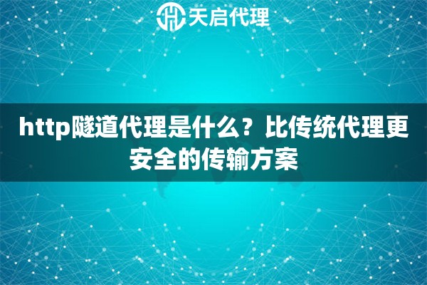 http隧道代理是什么？比传统代理更安全的传输方案