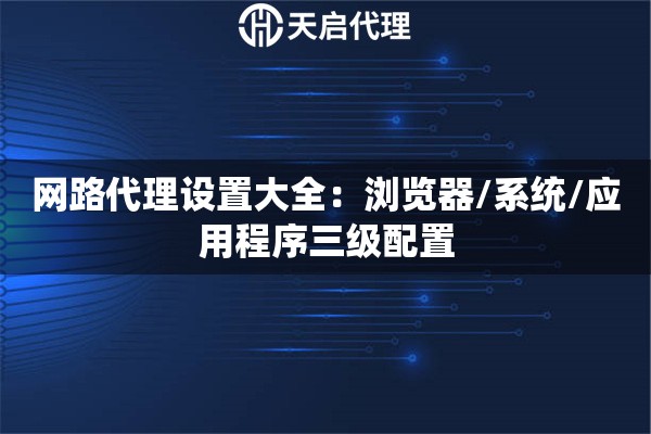 网路代理设置大全：浏览器/系统/应用程序三级配置