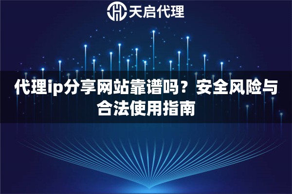 代理ip分享网站靠谱吗?安全风险与合法使用指南 代理ip分享网站靠谱吗?安全风险与合法使用指南