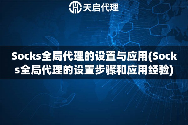 Socks全局代理的设置与应用(Socks全局代理的设置步骤和应用经验)