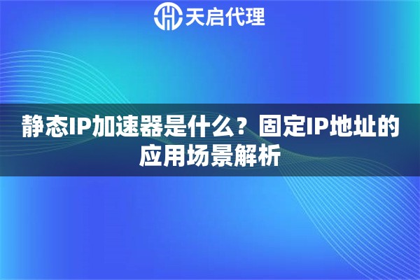 静态IP加速器是什么？固定IP地址的应用场景解析