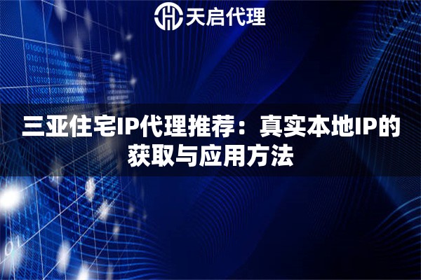 三亚住宅IP代理推荐：真实本地IP的获取与应用方法