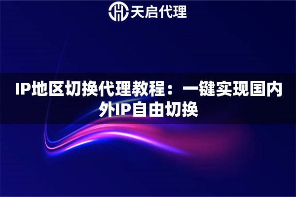 IP地区切换代理教程：一键实现国内外IP自由切换