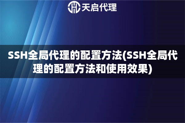 SSH全局代理的配置方法(SSH全局代理的配置方法和使用效果)