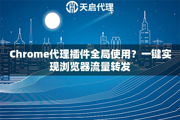 Chrome代理插件全局使用？一键实现浏览器流量转发