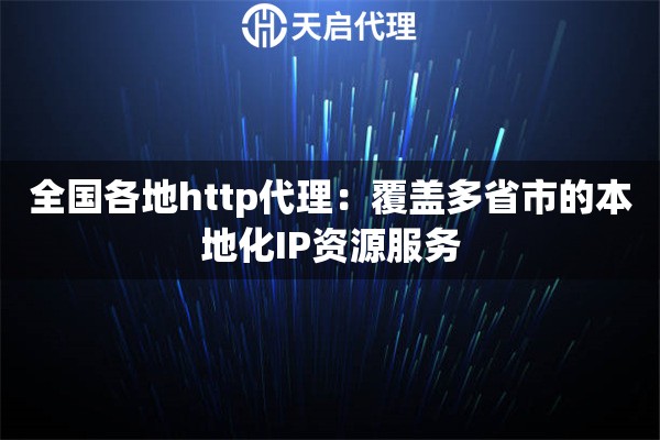 全国各地http代理：覆盖多省市的本地化IP资源服务